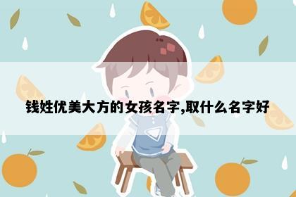 钱姓优美大方的女孩名字,取什么名字好