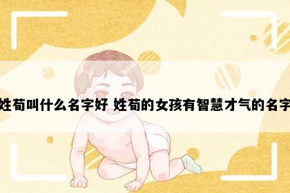 姓荀叫什么名字好 姓荀的女孩有智慧才气的名字